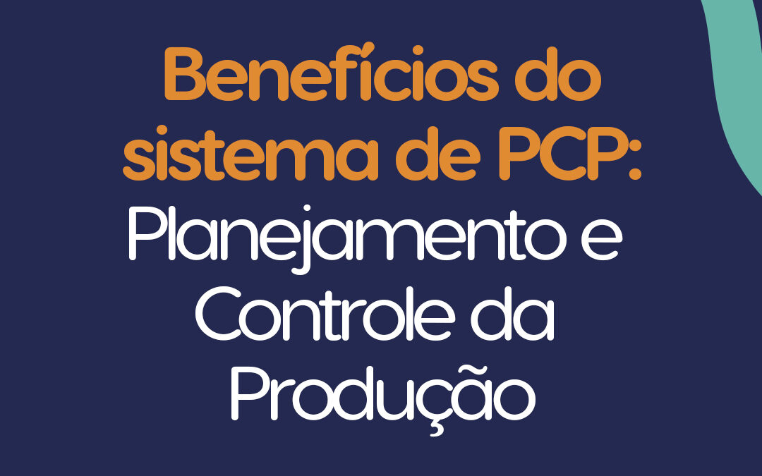 Benefícios do sistema de PCP – Planejamento e Controle da Produção