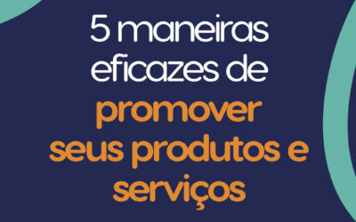 5 maneiras eficazes de promover seus produtos e serviços