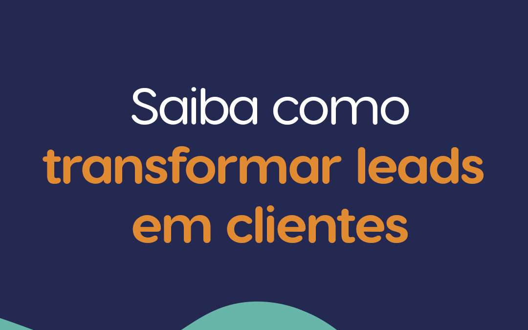 Saiba como transformar leads em clientes