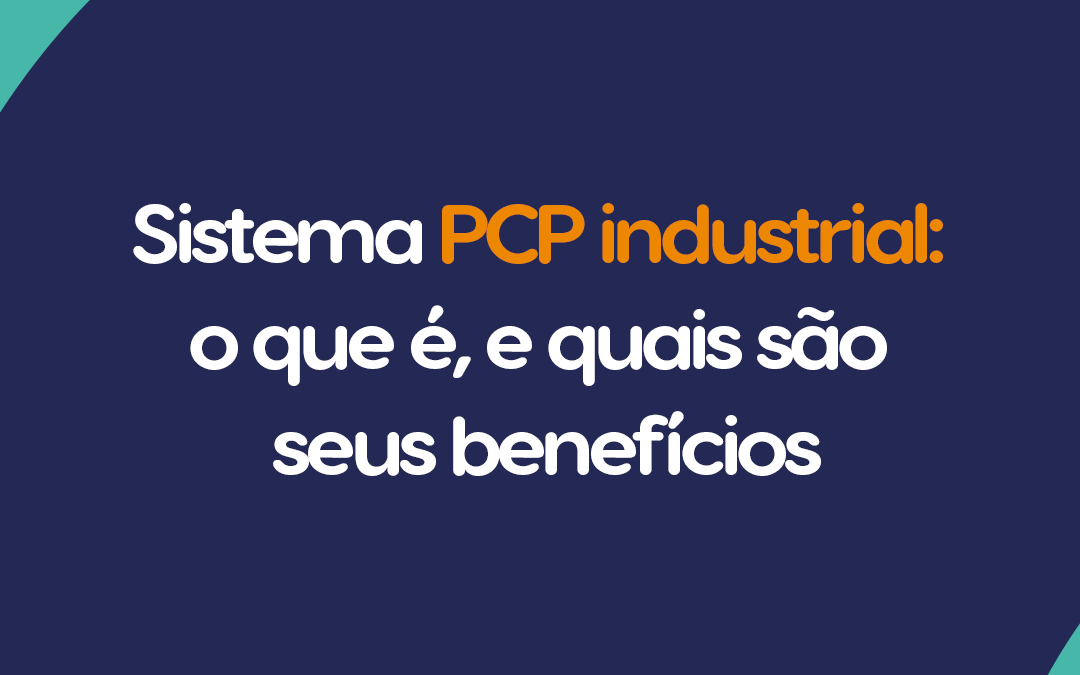 Sistema PCP industrial: o que é, e quais são seus benefícios