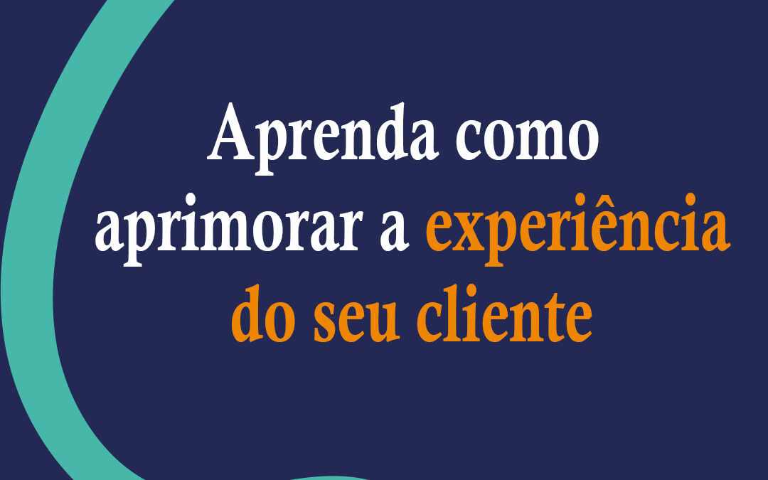 Aprenda a aprimorar a experiência do seu cliente